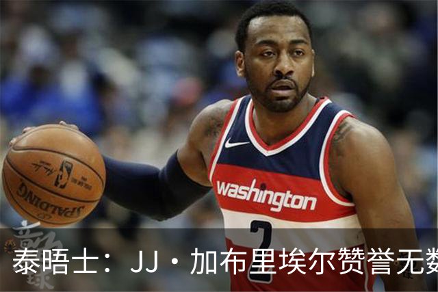 泰晤士：JJ·加布里埃尔赞誉无数却无缘一线队，家人以道曼为标杆